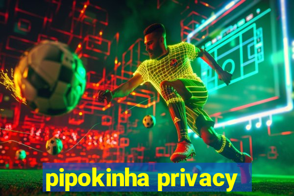 pipokinha privacy